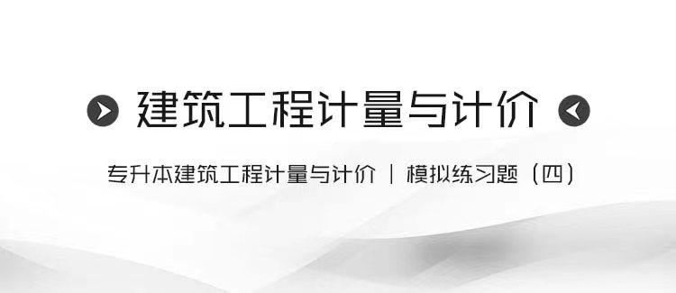专升本建筑工程计量与计价｜模拟练习题（四）